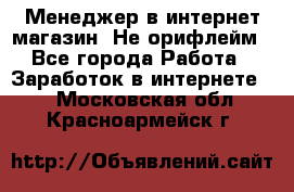 Менеджер в интернет-магазин. Не орифлейм - Все города Работа » Заработок в интернете   . Московская обл.,Красноармейск г.